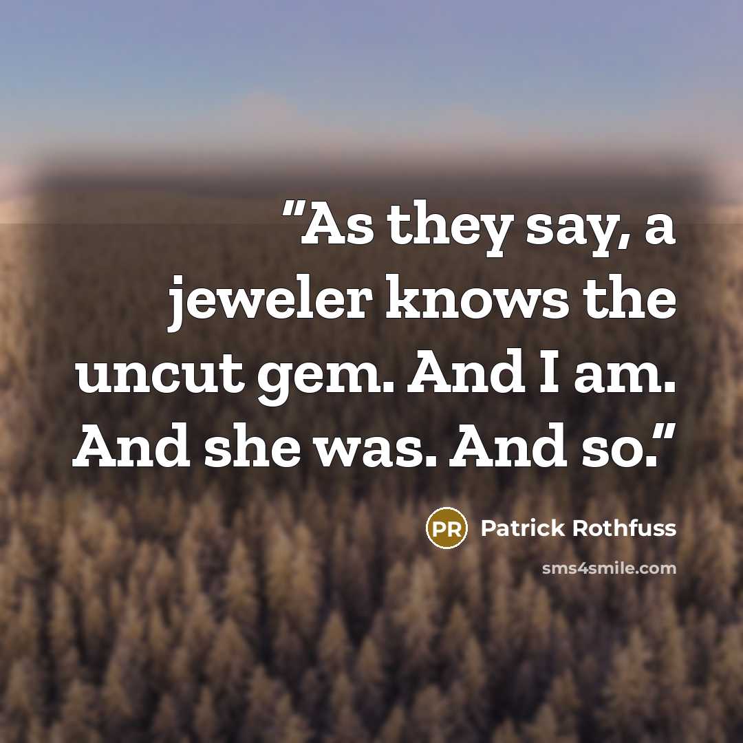 “As they say, a jeweler knows the uncut gem. And I am. And she was. And so.” quote by Patrick Rothfuss