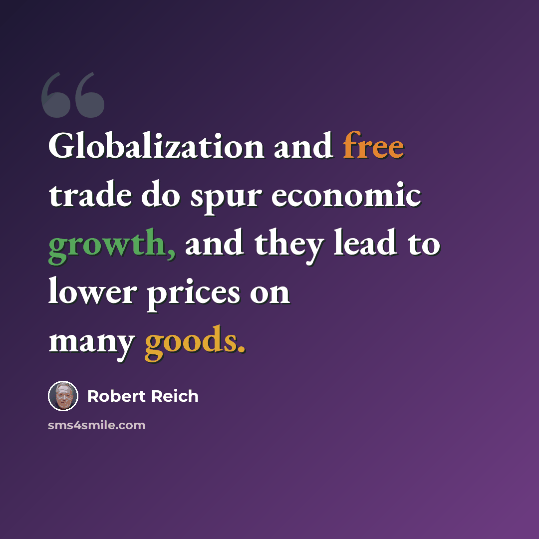 “Globalization and free trade do spur economic growth, and they lead to lower prices on many goods.” quote by Robert Reich