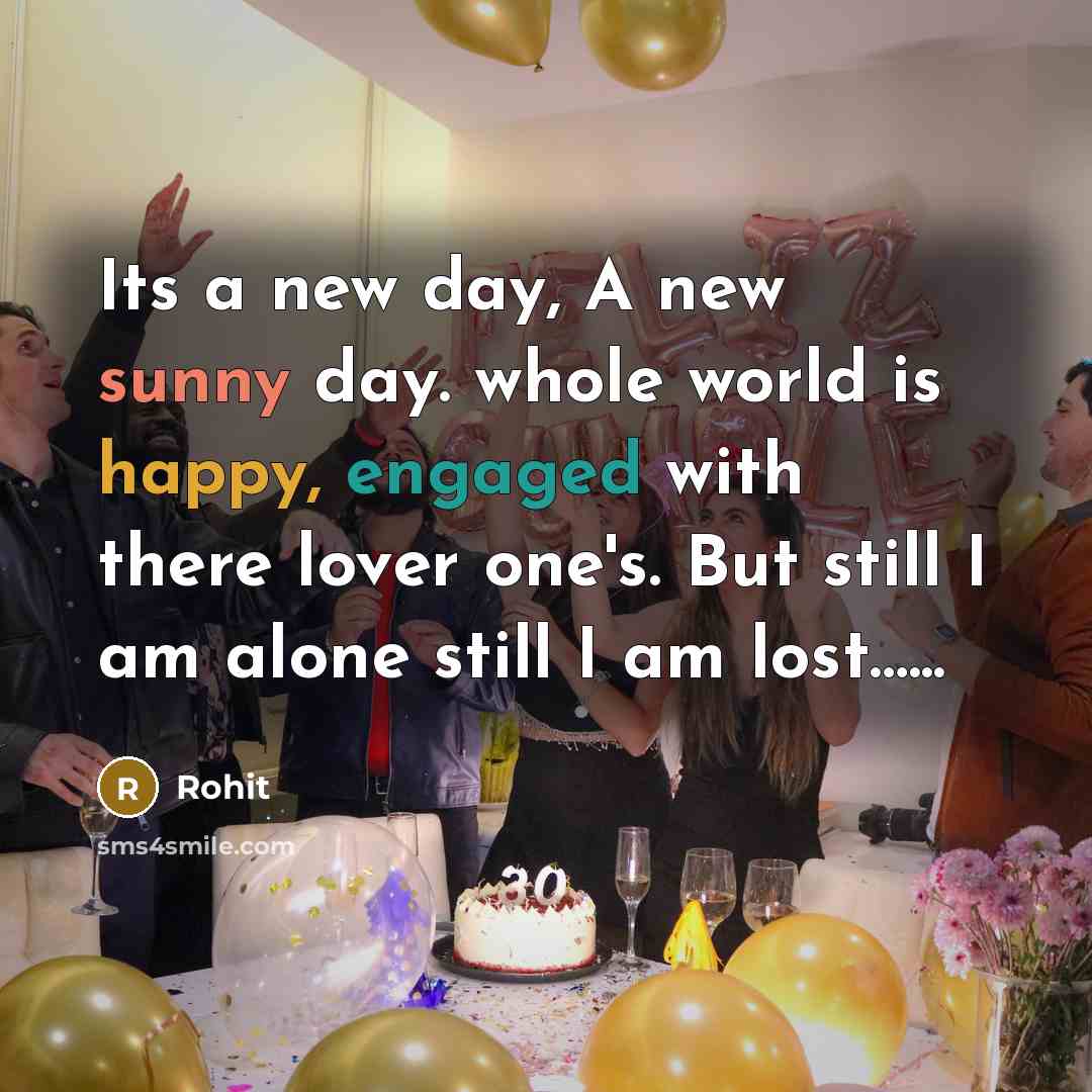 “Its a new day, A new sunny day. whole world is happy, engaged with there lover one's. But still I am alone still I am lost…...” quote by Rohit