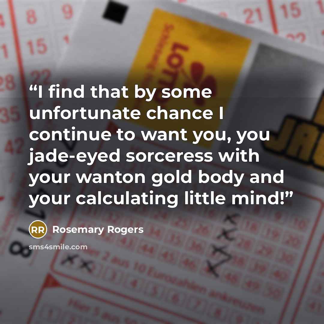 “I find that by some unfortunate chance I continue to want you, you jade-eyed sorceress with your wanton gold body and your calculating little mind!” quote by Rosemary Rogers
