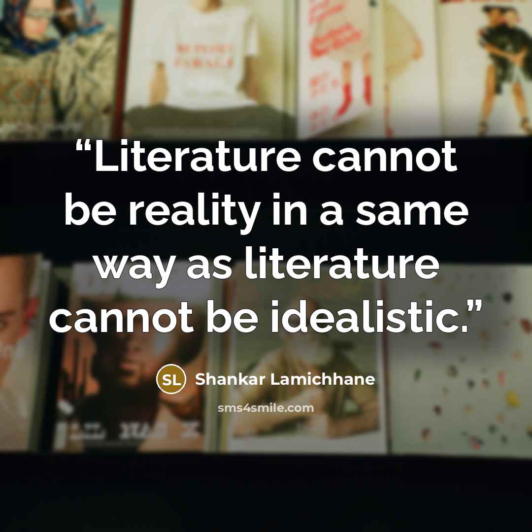 “Literature cannot be reality in a same way as literature cannot be idealistic.” quote by Shankar Lamichhane