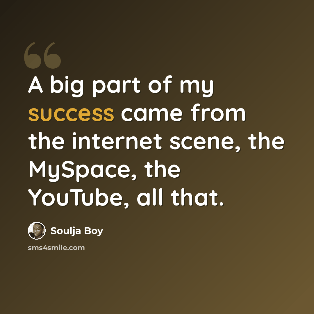 “A big part of my success came from the internet scene, the MySpace, the YouTube, all that.” quote by Soulja Boy