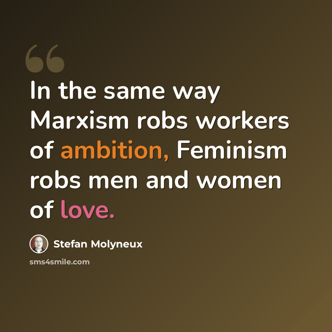 “In the same way Marxism robs workers of ambition, Feminism robs men and women of love.” quote by Stefan Molyneux