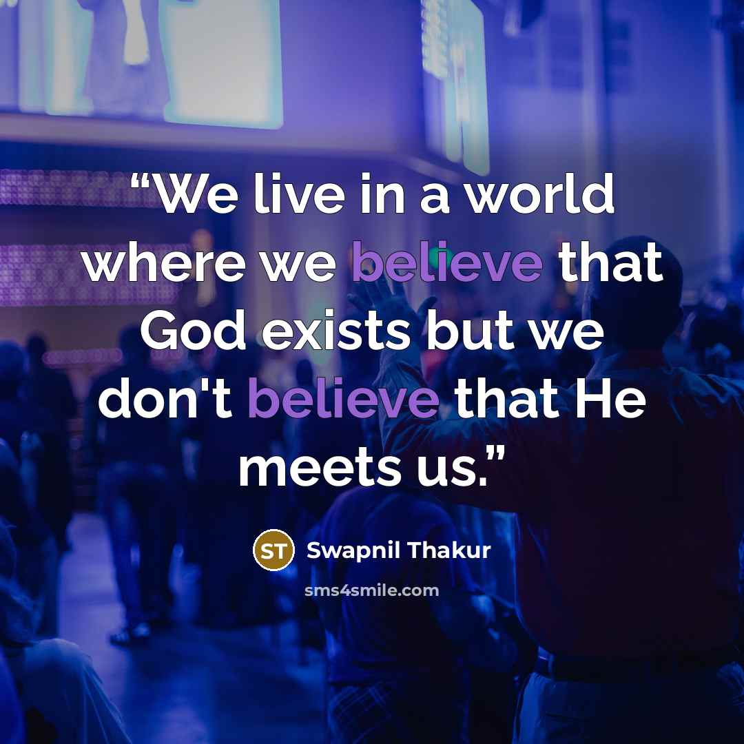“We live in a world where we believe that God exists but we don't believe that He meets us.” quote by Swapnil Thakur