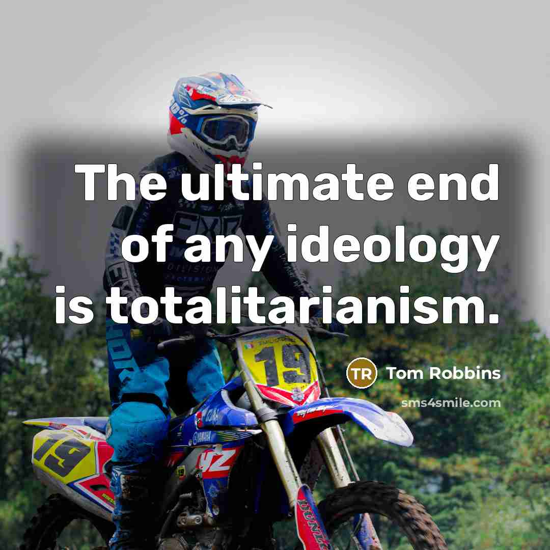 “The ultimate end of any ideology is totalitarianism.” quote by Tom Robbins