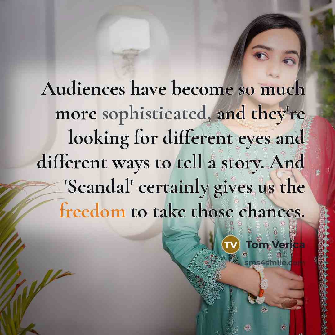 “Audiences have become so much more sophisticated, and they're looking for different eyes and different ways to tell a story. And 'Scandal' certainly gives us the freedom to take those chances.” quote by Tom Verica