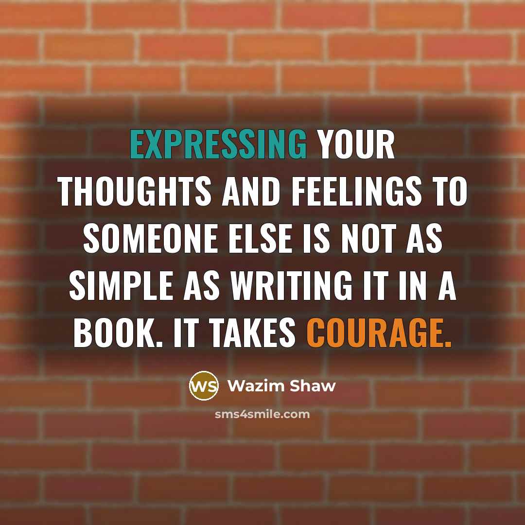 “Expressing your thoughts and feelings to someone else is not as simple as writing it in a book. It takes courage.” quote by Wazim Shaw