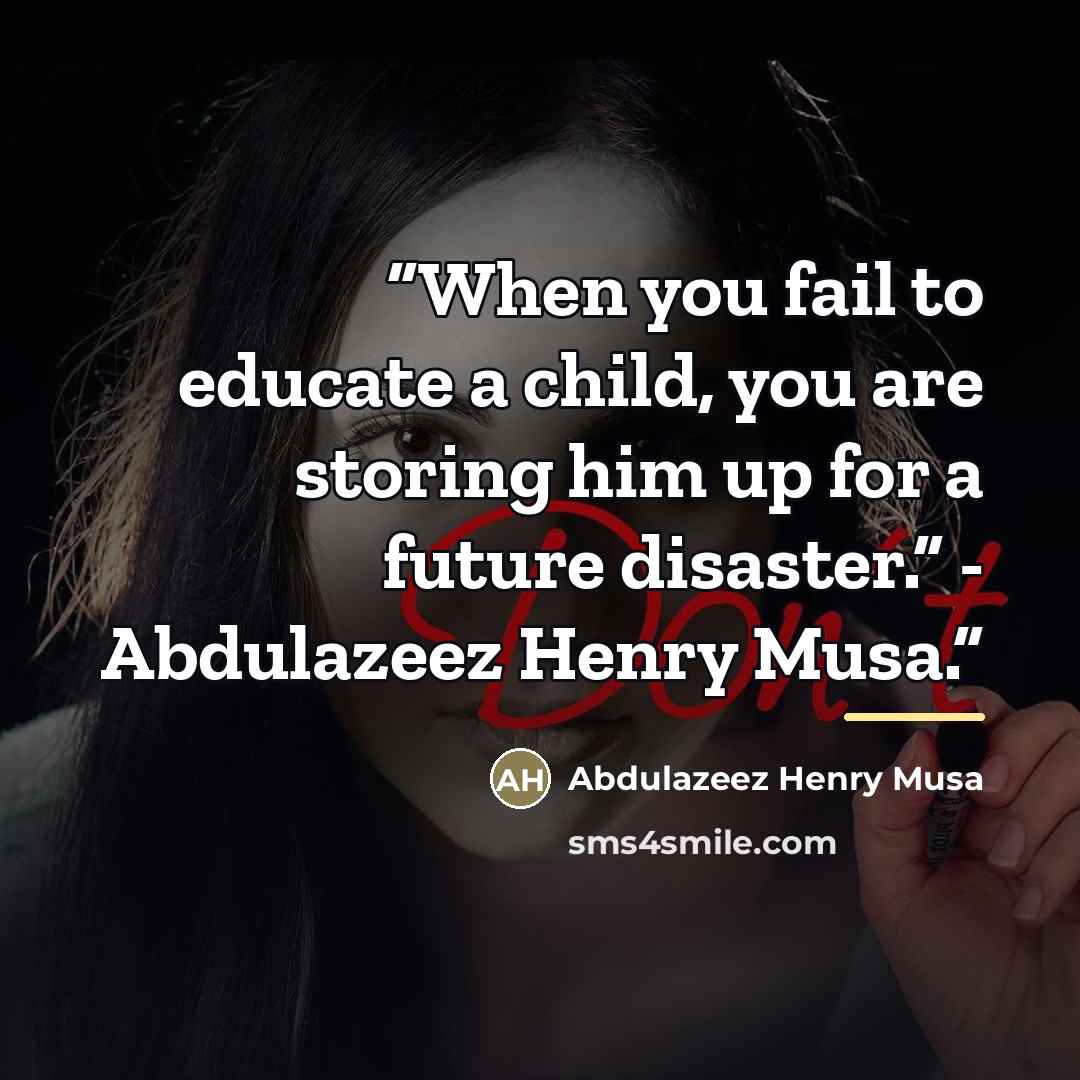 “When you fail to educate a child, you are storing him up for a future disaster.” - Abdulazeez Henry Musa.” quote by Abdulazeez Henry Musa