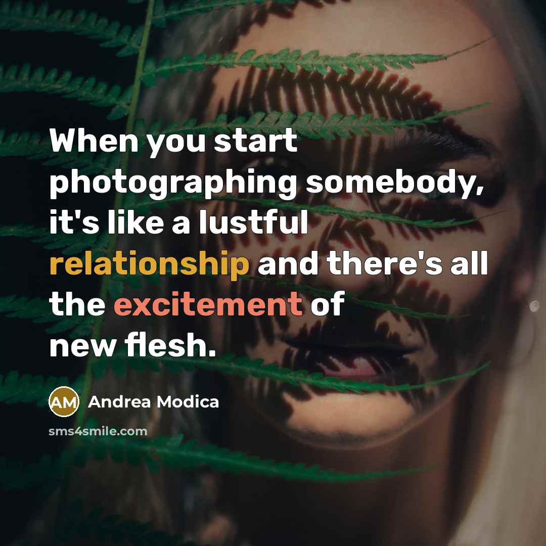 “When you start photographing somebody, it's like a lustful relationship and there's all the excitement of new flesh.” quote by Andrea Modica