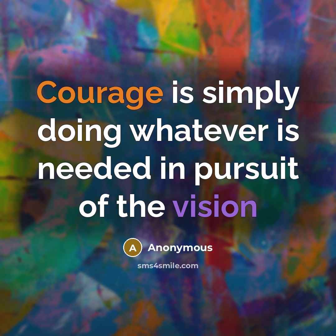 “Courage is simply doing whatever is needed in pursuit of the vision” quote by Anonymous
