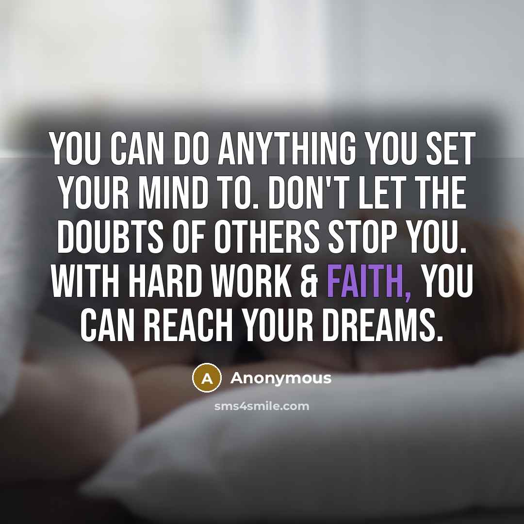 “You can do anything you set your mind to. Don't let the doubts of others stop you. With hard work & faith, you can reach your dreams.” quote by Anonymous