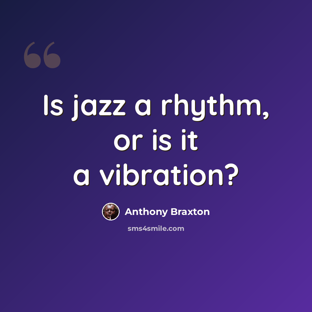 “Is jazz a rhythm, or is it a vibration?” quote by Anthony Braxton