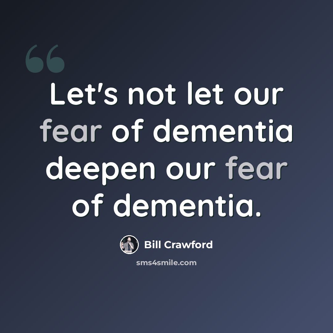 “Let's not let our fear of dementia deepen our fear of dementia.” quote by Bill Crawford