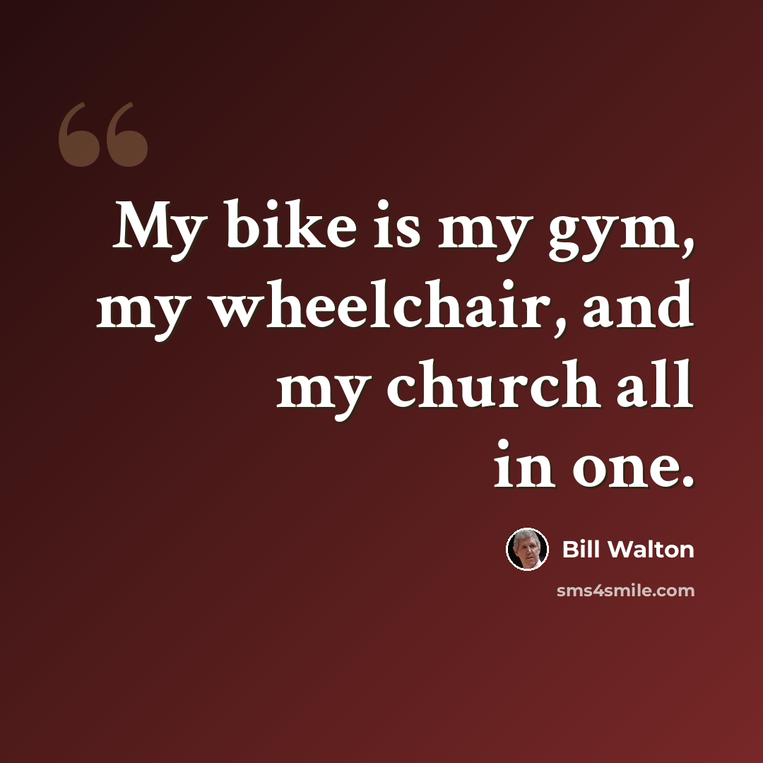 “My bike is my gym, my wheelchair, and my church all in one.” quote by Bill Walton