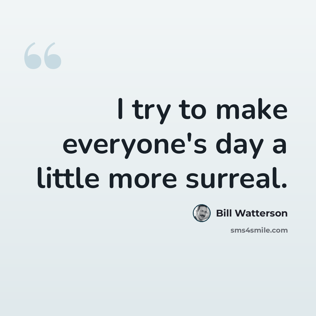 “I try to make everyone's day a little more surreal.” quote by Bill Watterson