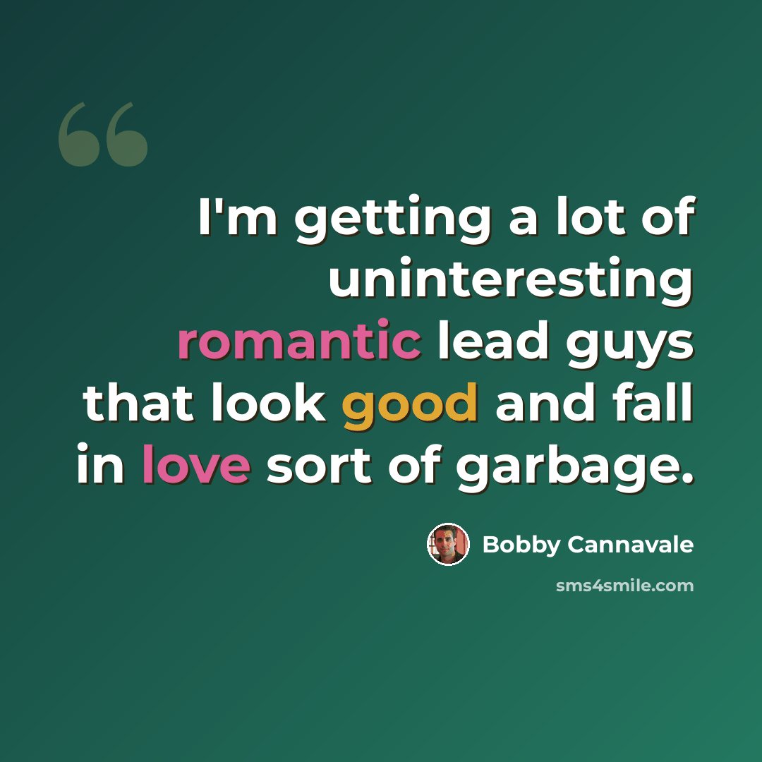 “I'm getting a lot of uninteresting romantic lead guys that look good and fall in love sort of garbage.” quote by Bobby Cannavale