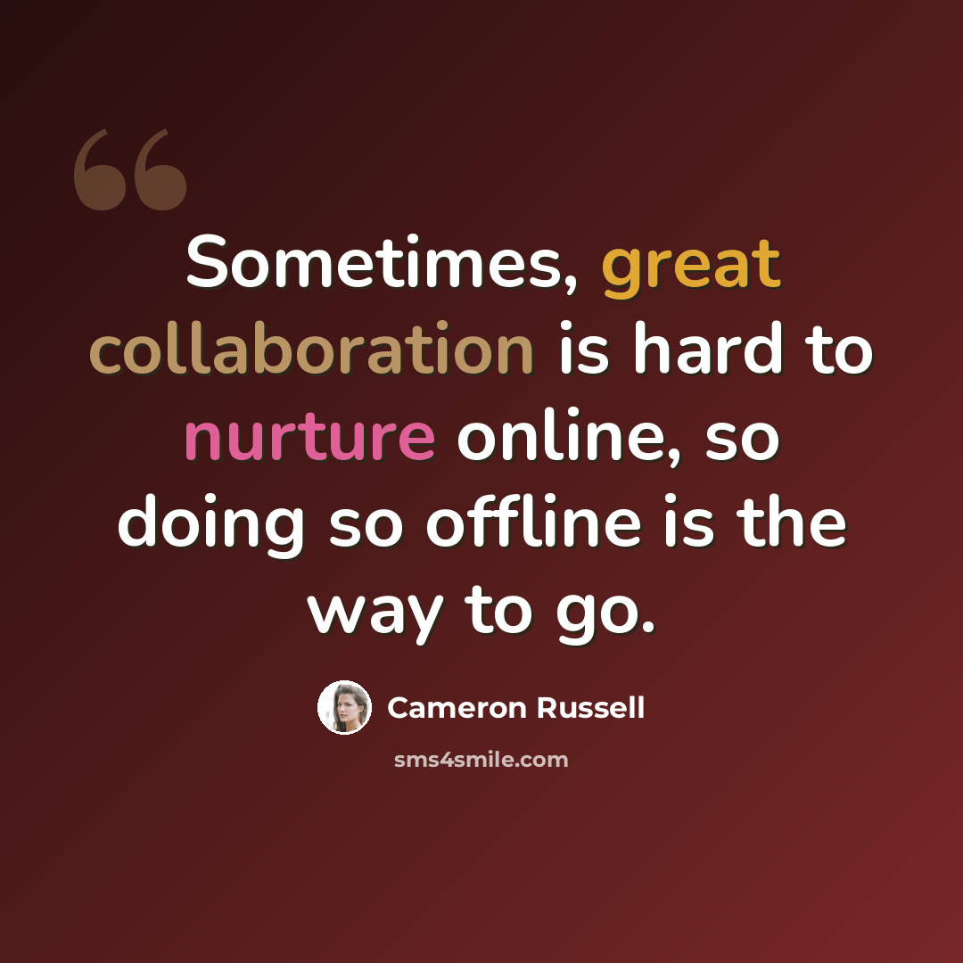 “Sometimes, great collaboration is hard to nurture online, so doing so offline is the way to go.” quote by Cameron Russell