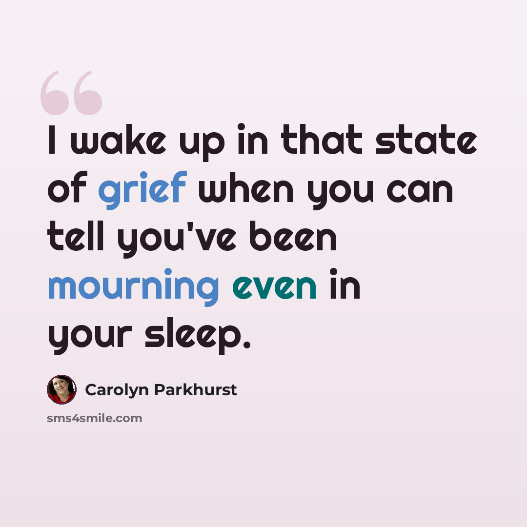 “I wake up in that state of grief when you can tell you've been mourning even in your sleep.” quote by Carolyn Parkhurst
