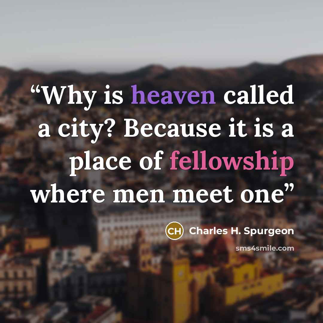 “Why is heaven called a city? Because it is a place of fellowship where men meet one” quote by Charles H. Spurgeon