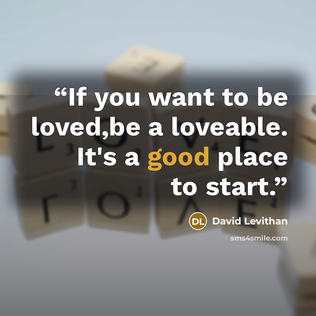 “If you want to be loved,be a loveable. It's a good place to start.” quote by David Levithan