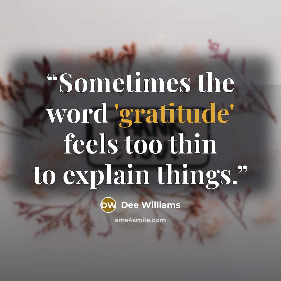 “Sometimes the word 'gratitude' feels too thin to explain things.” quote by Dee Williams