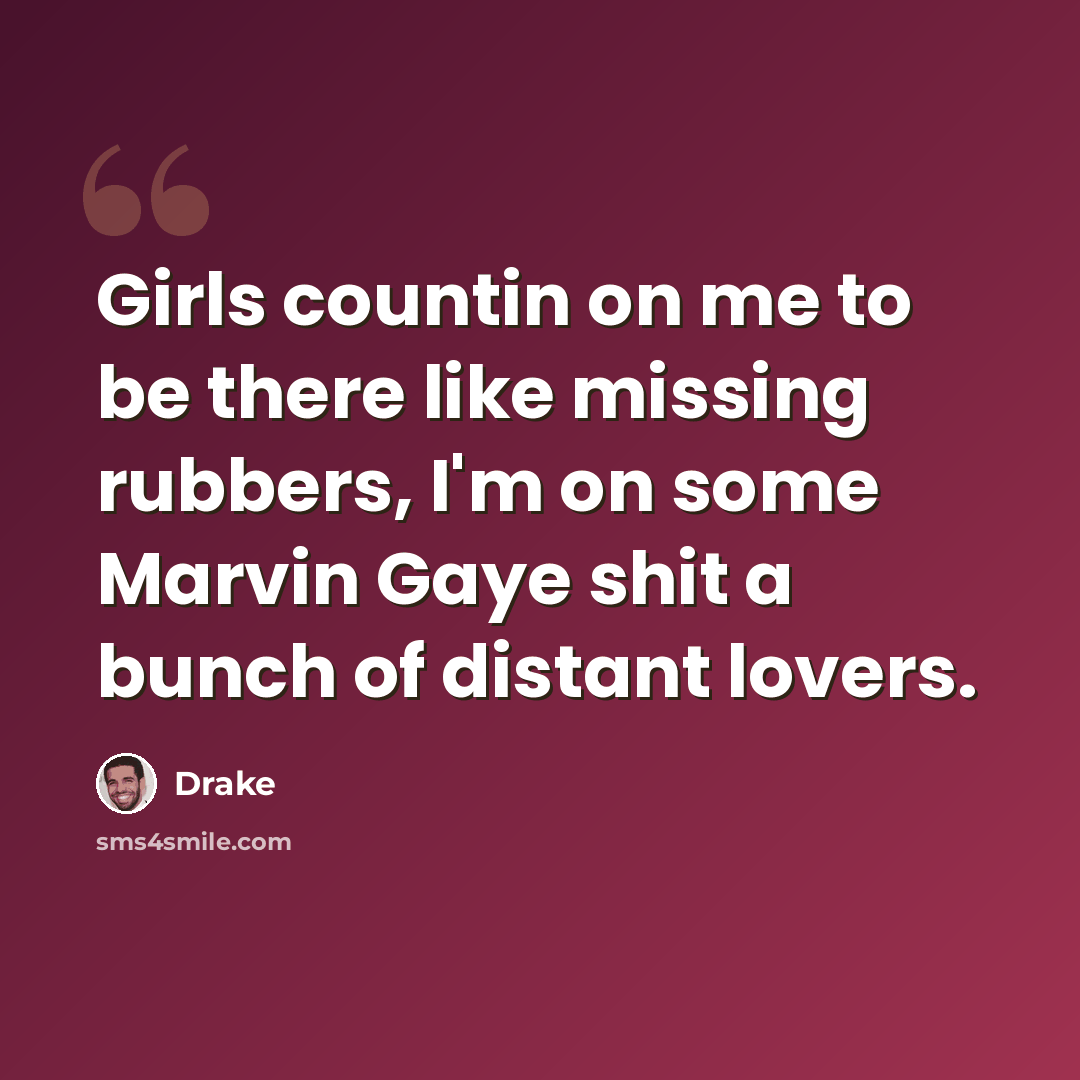 “Girls countin on me to be there like missing rubbers, I'm on some Marvin Gaye shit a bunch of distant lovers.” quote by Drake