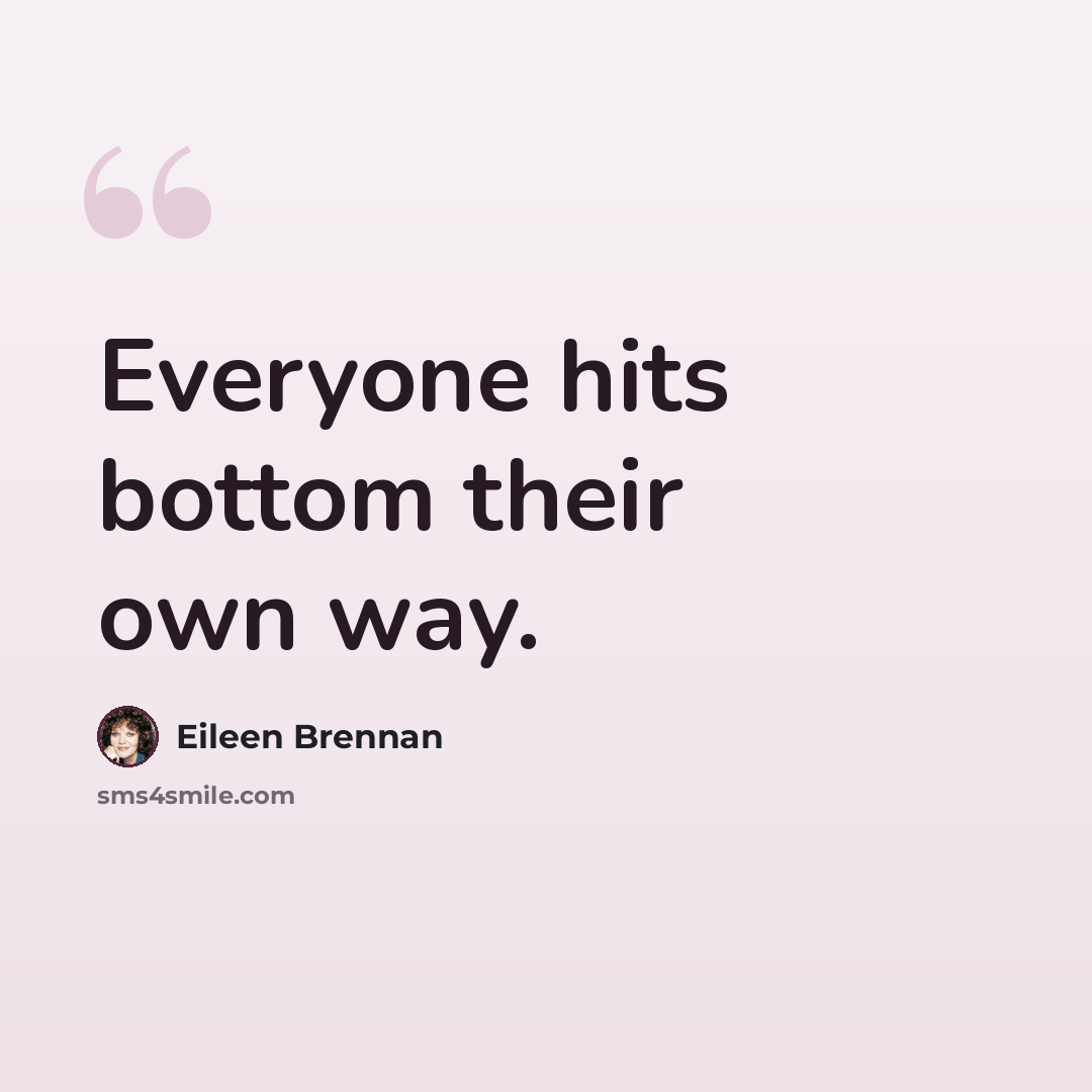 “Everyone hits bottom their own way.” quote by Eileen Brennan