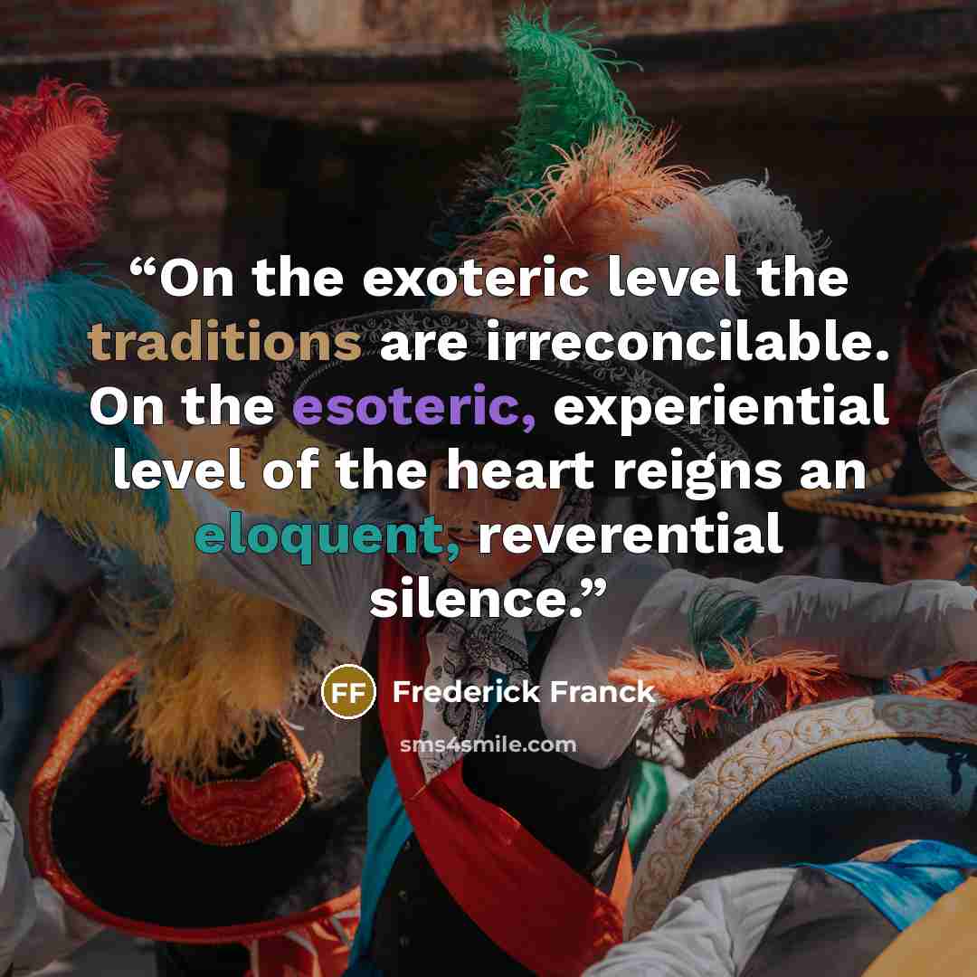 “On the exoteric level the traditions are irreconcilable. On the esoteric, experiential level of the heart reigns an eloquent, reverential silence.” quote by Frederick Franck