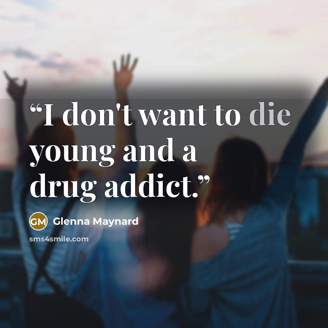 “I don't want to die young and a drug addict.” quote by Glenna Maynard