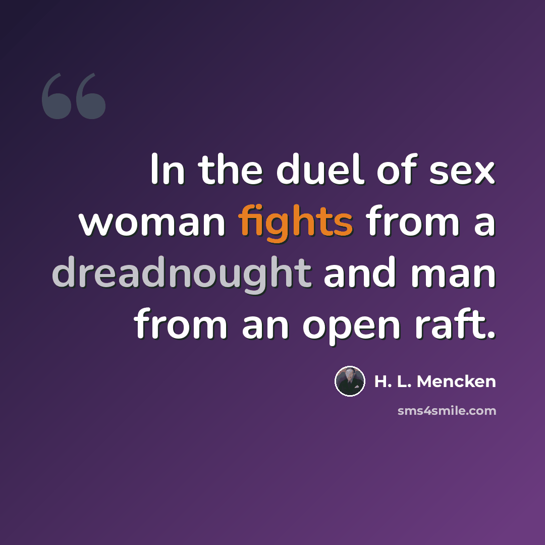 “In the duel of sex woman fights from a dreadnought and man from an open raft.” quote by H. L. Mencken