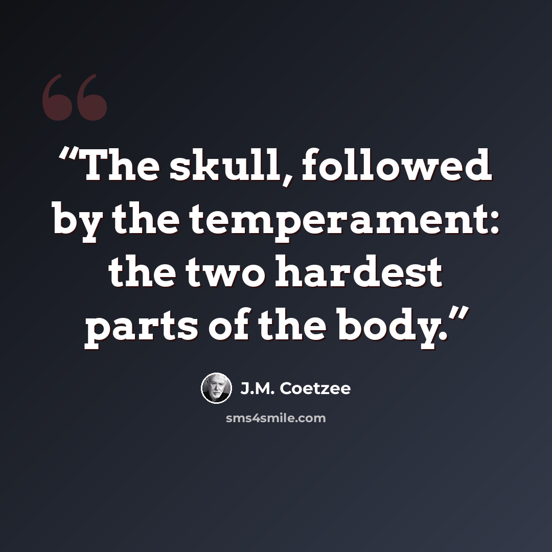 “The skull, followed by the temperament: the two hardest parts of the body.” quote by J.M. Coetzee