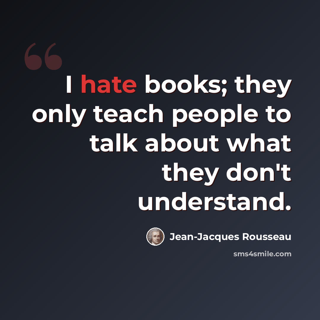 “I hate books; they only teach people to talk about what they don't understand.” quote by Jean-Jacques Rousseau