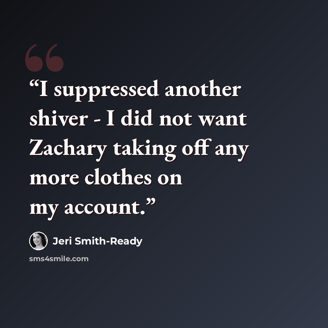 “I suppressed another shiver - I did not want Zachary taking off any more clothes on my account.” quote by Jeri Smith-Ready