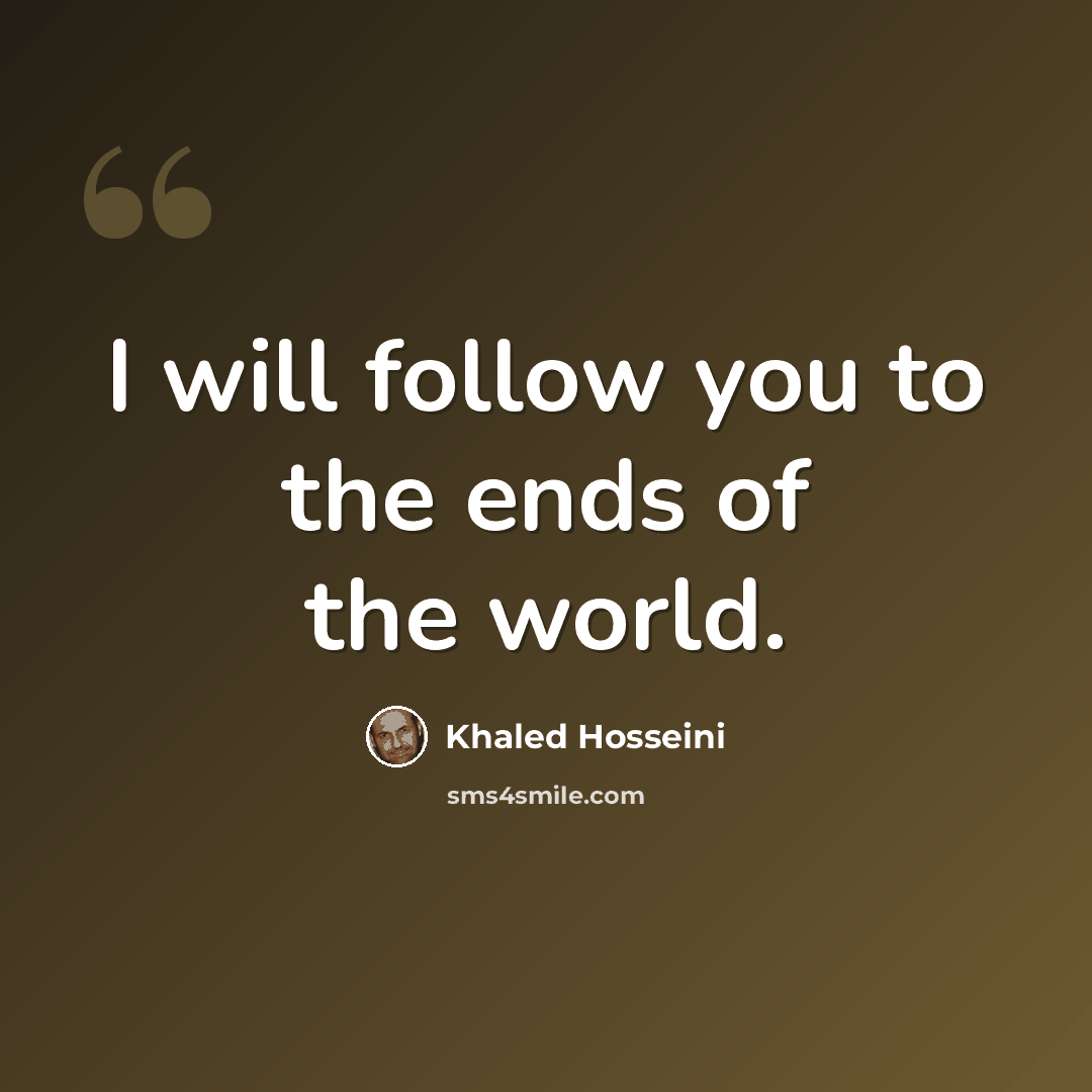 “I will follow you to the ends of the world.” quote by Khaled Hosseini
