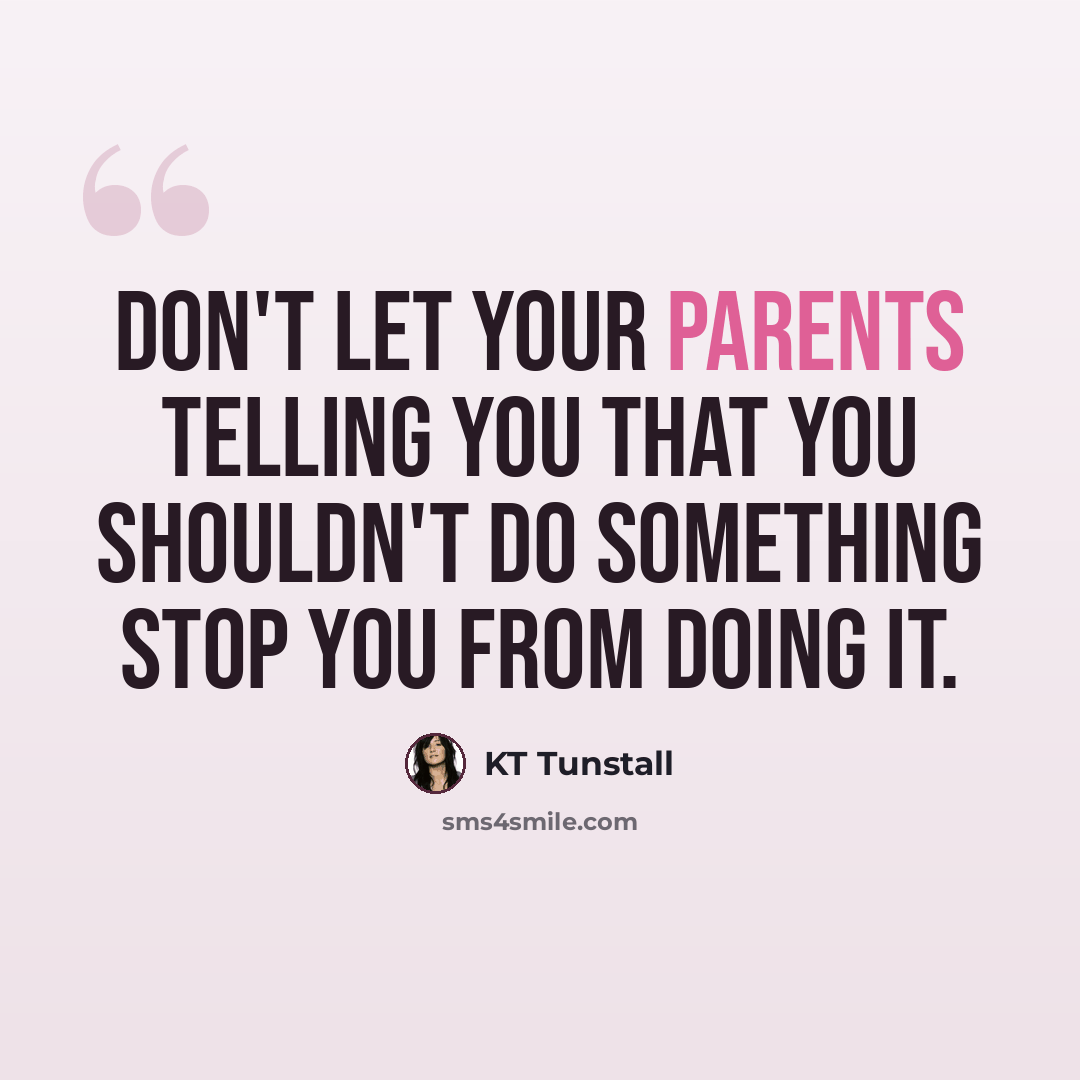 “Don't let your parents telling you that you shouldn't do something stop you from doing it.” quote by KT Tunstall