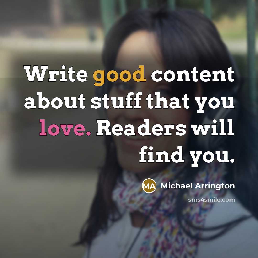 “Write good content about stuff that you love. Readers will find you.” quote by Michael Arrington
