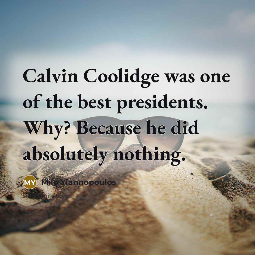 “Calvin Coolidge was one of the best presidents. Why? Because he did absolutely nothing.” quote by Milo Yiannopoulos