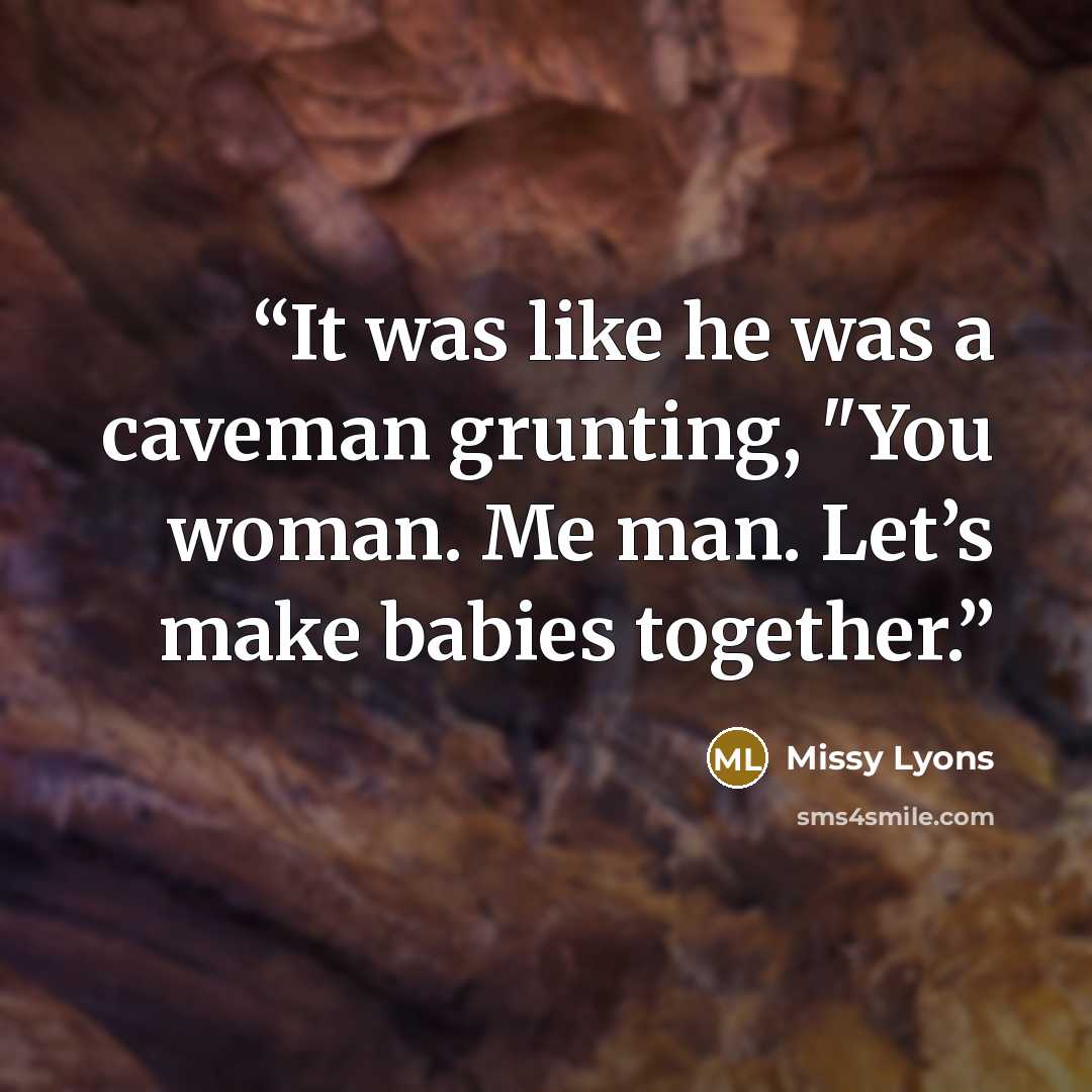 “It was like he was a caveman grunting, "You woman. Me man. Let’s make babies together.” quote by Missy Lyons
