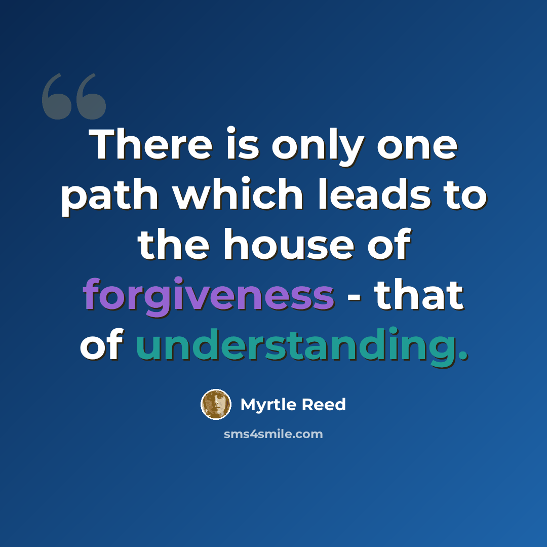“There is only one path which leads to the house of forgiveness - that of understanding.” quote by Myrtle Reed