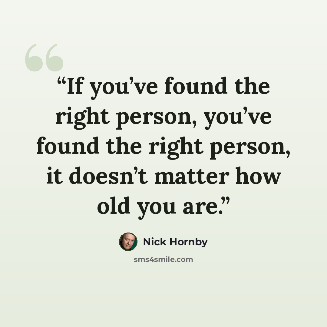“If you’ve found the right person, you’ve found the right person, it doesn’t matter how old you are.” quote by Nick Hornby