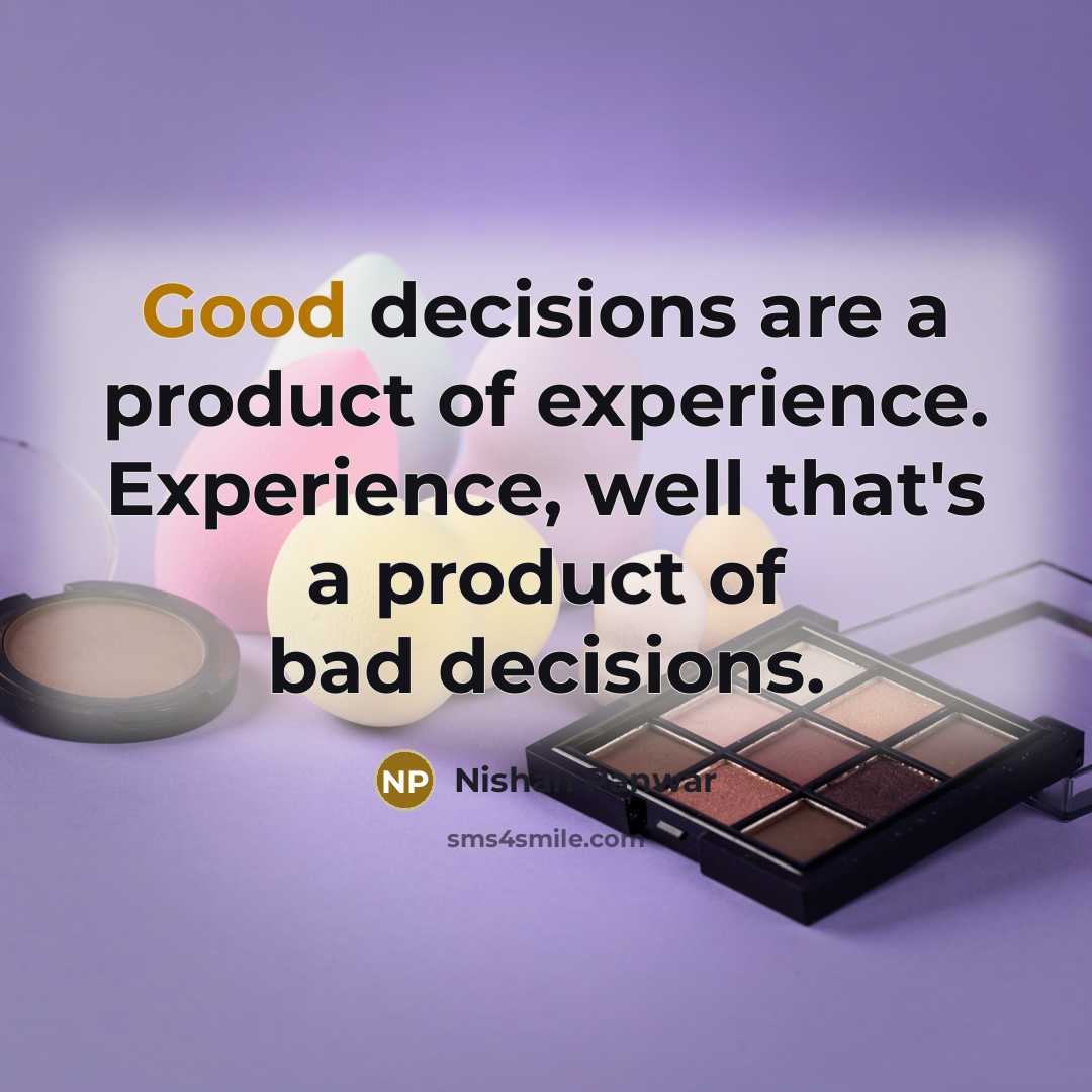 “Good decisions are a product of experience. Experience, well that's a product of bad decisions.” quote by Nishan Panwar