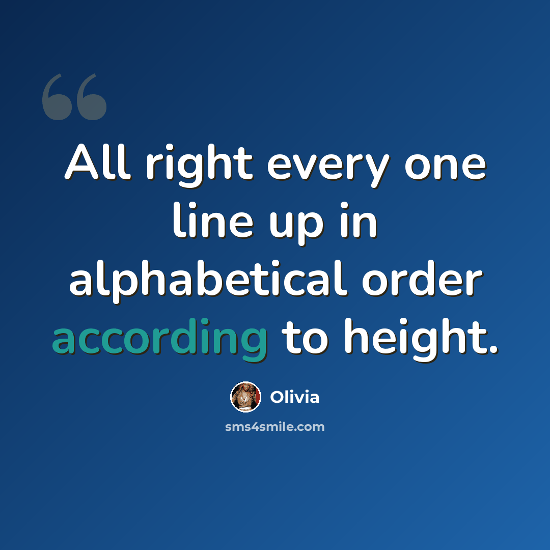 “All right every one line up in alphabetical order according to height.” quote by Olivia