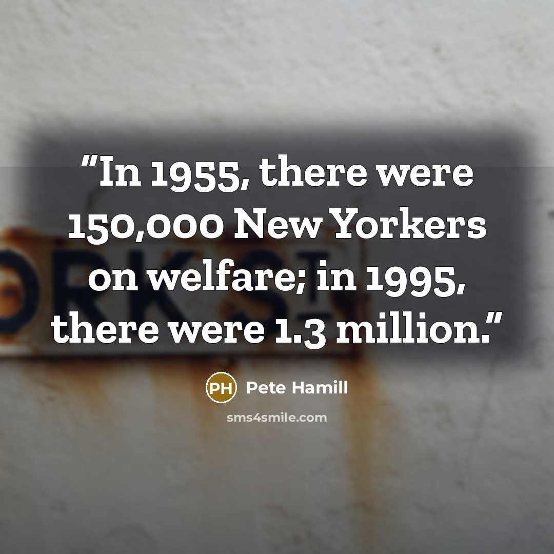 “In 1955, there were 150,000 New Yorkers on welfare; in 1995, there were 1.3 million.” quote by Pete Hamill