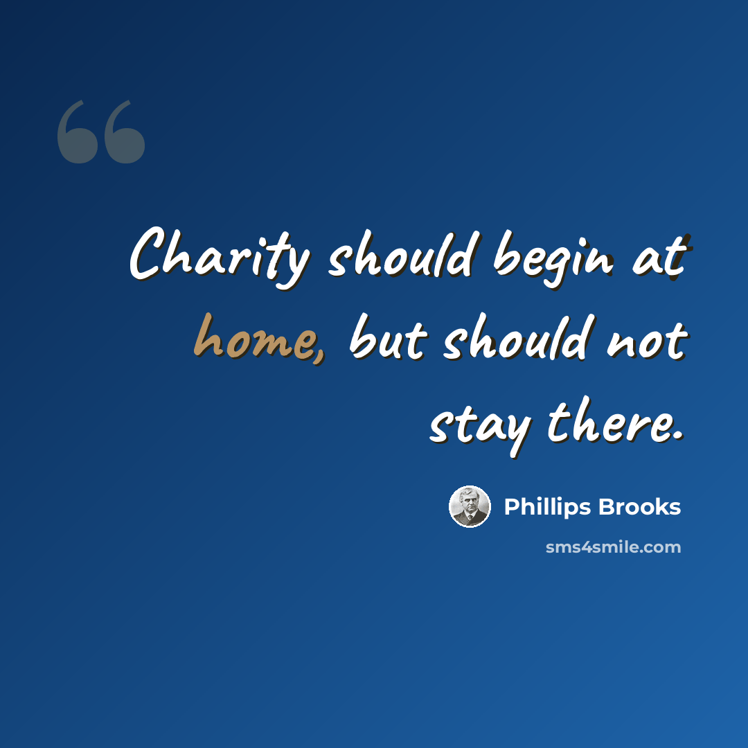 “Charity should begin at home, but should not stay there.” quote by Phillips Brooks