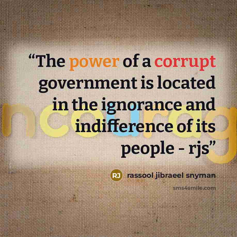 “The power of a corrupt government is located in the ignorance and indifference of its people - rjs” quote by rassool jibraeel snyman