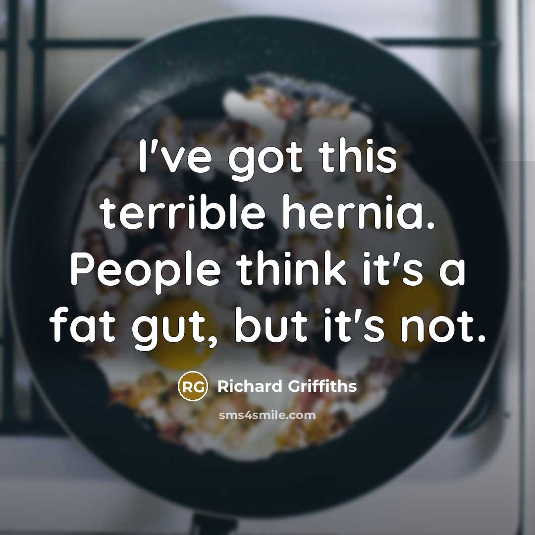 “I've got this terrible hernia. People think it's a fat gut, but it's not.” quote by Richard Griffiths