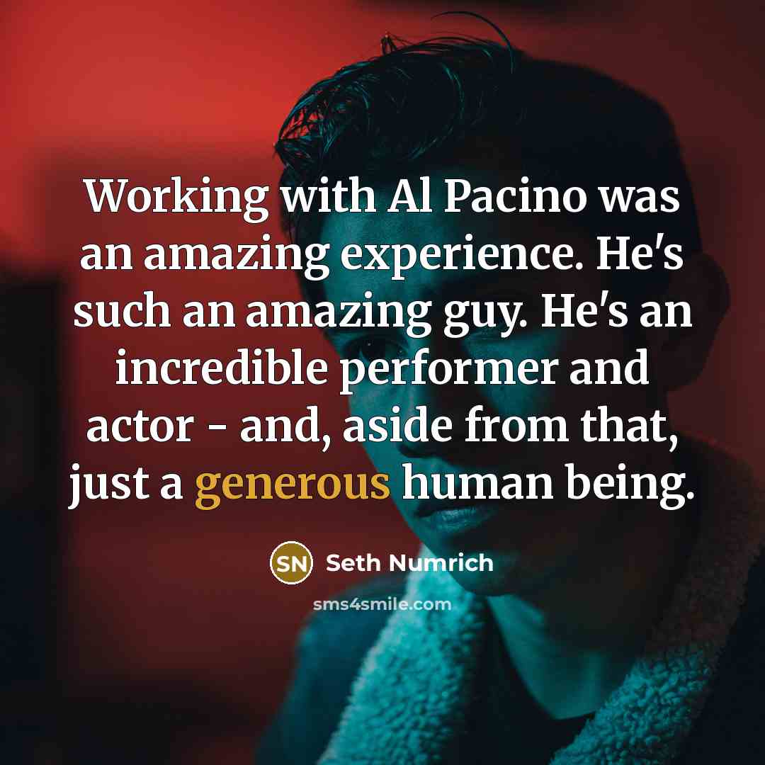 “Working with Al Pacino was an amazing experience. He's such an amazing guy. He's an incredible performer and actor - and, aside from that, just a generous human being.” quote by Seth Numrich
