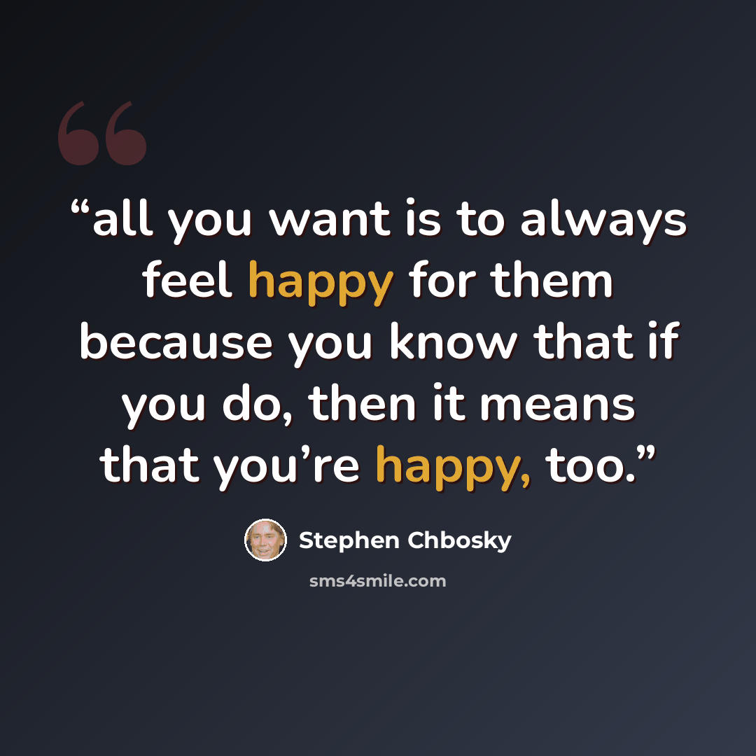 “all you want is to always feel happy for them because you know that if you do, then it means that you’re happy, too.” quote by Stephen Chbosky