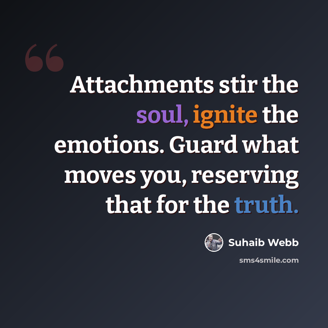 “Attachments stir the soul, ignite the emotions. Guard what moves you, reserving that for the truth.” quote by Suhaib Webb