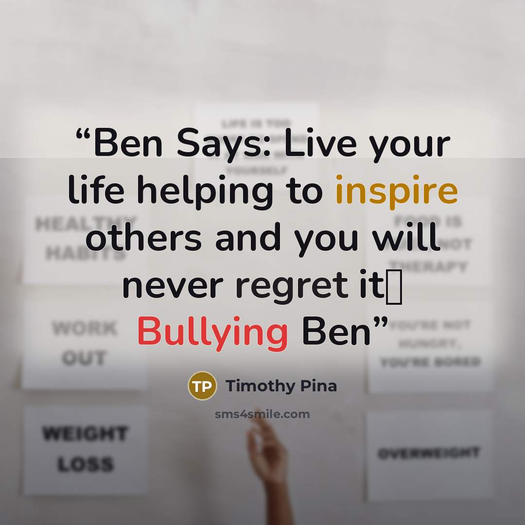“Ben Says: Live your life helping to inspire others and you will never regret it✌ Bullying Ben” quote by Timothy Pina